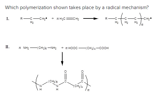 Which polymerization shown takes place by a radical mechanism?
I.
R-C -CH₂ +22H₂C=CH₂
H₂ H₂ H₂
H₂
II.
2. Nha
(CH2NH2 +nHỌỌCICH2COOH
(CH₂)6