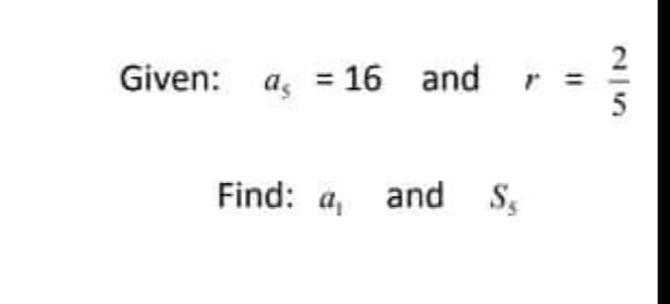 2
Given: a, = 16 and
Find: a, and
S,
