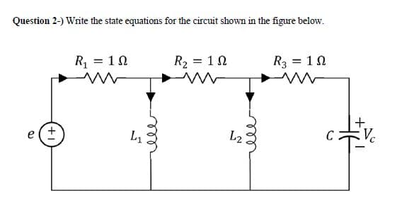 Question 2-) Write the state equations for the circuit shown in the figure below.
R2 = 10
R3 = 10
R = 10
+.
C
Vc
L2
elle
ele
