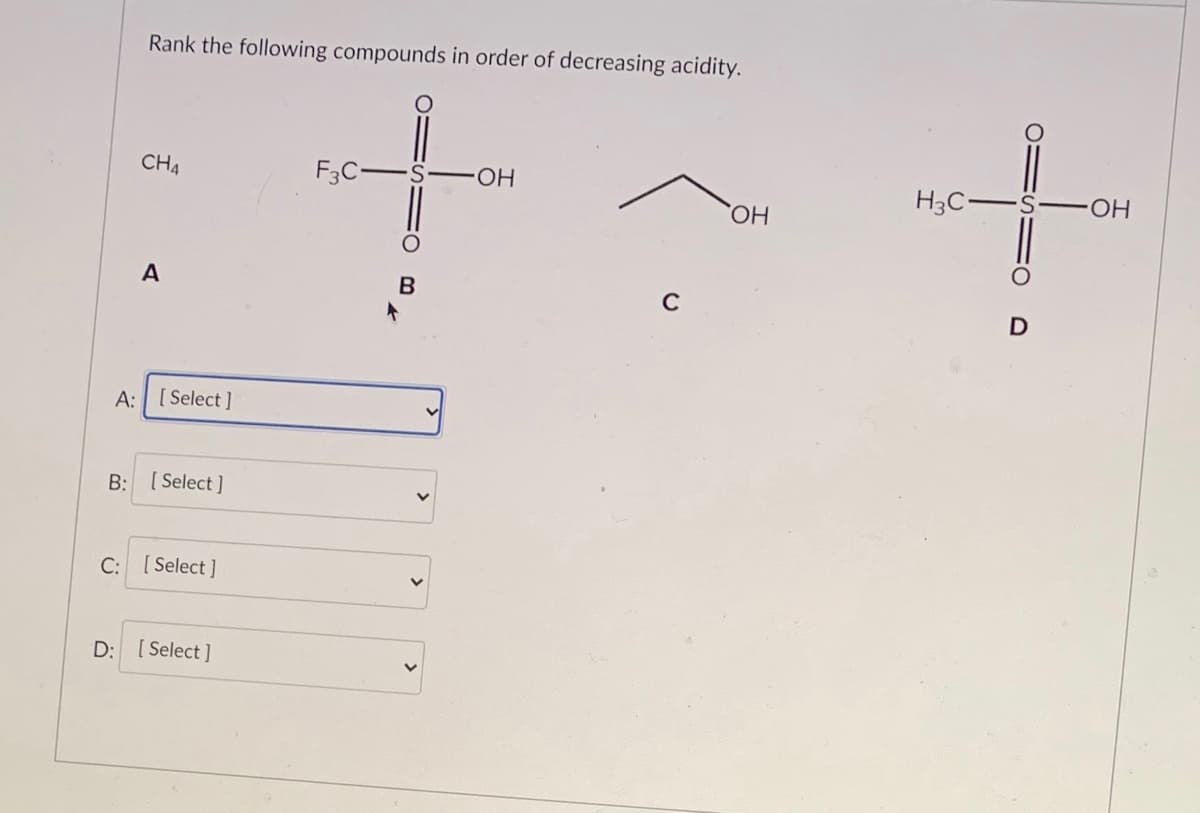 Rank the following compounds in order of decreasing acidity.
CH4
F3C-
HO.
H3C-S-
HO.
ОН
A
B
C
A:
[ Select ]
B:
[ Select ]
C: [Select]
D: [ Select ]
