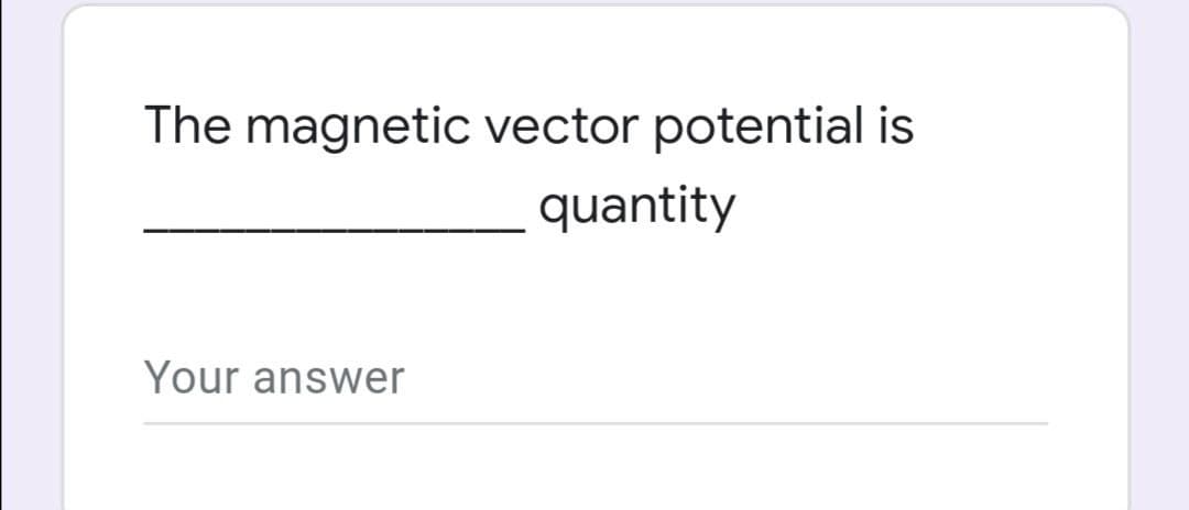 The magnetic vector potential is
quantity
Your answer
