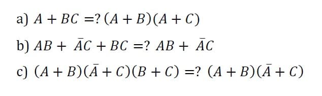 a) A + BC =? (A + B)(A+ C)
b) AB + AC + BC =? AB + AC
c) (A + B)(Ā+ C)(B + C) =? (A + B)(Ā + C)
