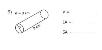 9) d= 3 cm
V =
LA =
9 cm
SA =
