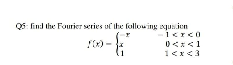 Q5: find the Fourier series of the following equation
ーX
- 1<x < 0
f(x) =
0 <x < 1
1<x < 3
.1
