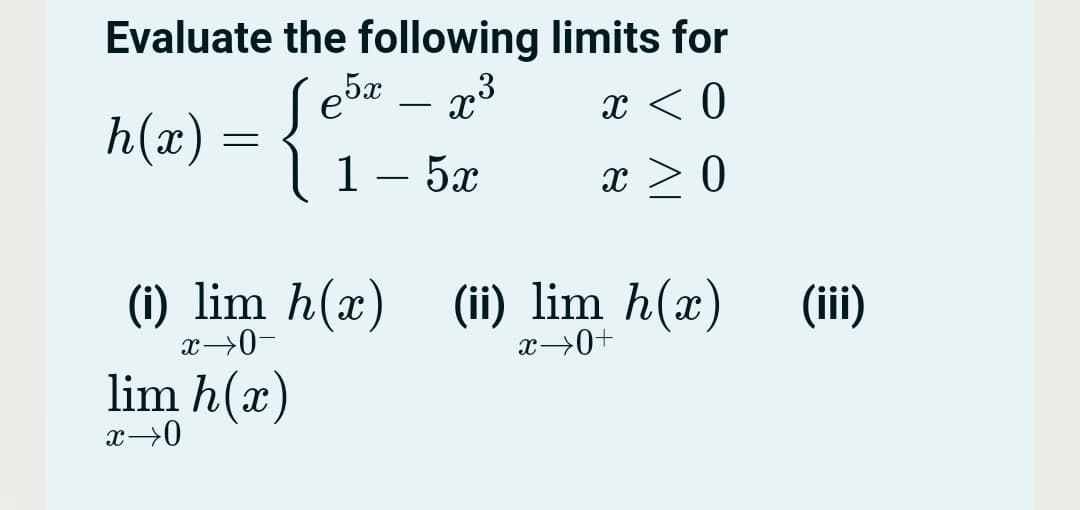 Evaluate the following limits for
h(x) = {'1– 52
x < 0
x > 0
(i) lim h(x)
(ii) lim h(a
x→0+
(ii)
x→0-
lim h(x)
