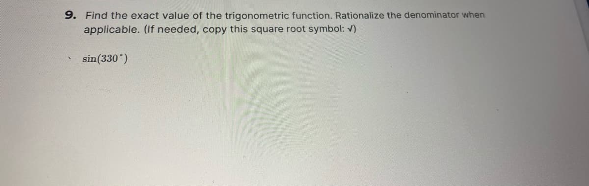 9. Find the exact value of the trigonometric function. Rationalize the denominator when
applicable. (If needed, copy this square root symbol: v)
sin(330")
