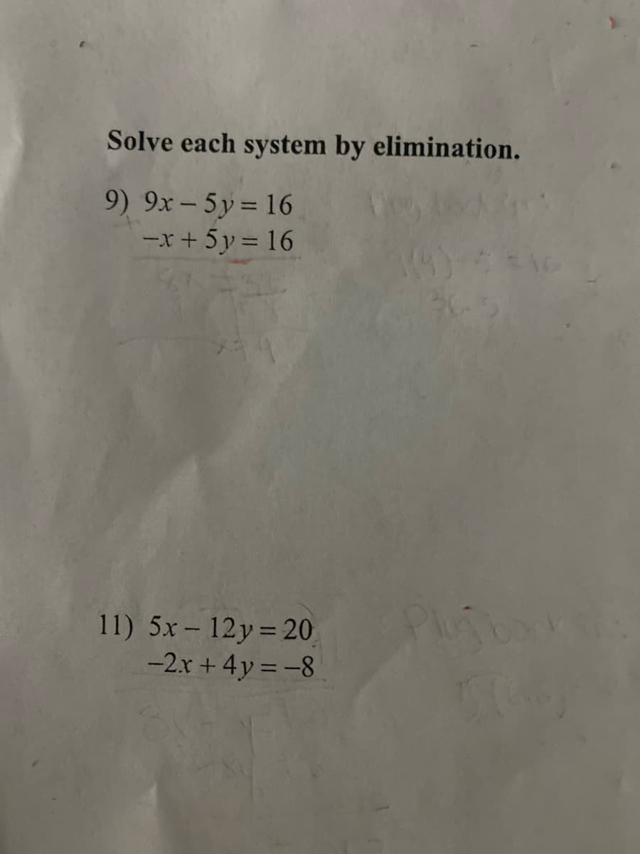 Solve each system by elimination.
9) 9x- 5y= 16
-x+5y = 16
11) 5x- 12y=20
-2x + 4y = -8
