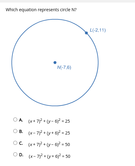 Which equation represents circle N?
L(-2,11)
N(-7,6)
O A. (x+ 7)2 + U- 6)² = 25
О В. (х-7)2 + 0y+ 6)? 3D25
Oc. (x+ 7)2 + U- 6)² = 50
OD.
O D. (x- 7)2 + (y+ 6)² = 50
