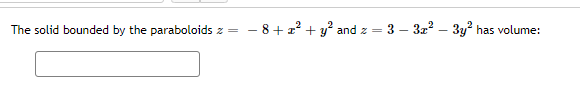 The solid bounded by the paraboloids z =
8+z²+ y² and z = 3 - 3x² - 3y² has volume: