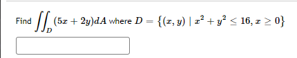 Find
'ſ (5x + 2y)dA where D = {(2, y) | x² + y² ≤ 16, z ≥ 0}