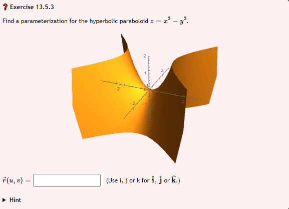 7 Exercise 13.5.3
Find a parameterization for the hyperbolic paraboloid z =
2 - y°.
F(u, v)
(Use i, j or k for i, j or k.)
• Hint
