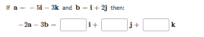 If a = - 5i – 3k and b =i+ 2j then:
- 2a – 3b
i+
j+
k

