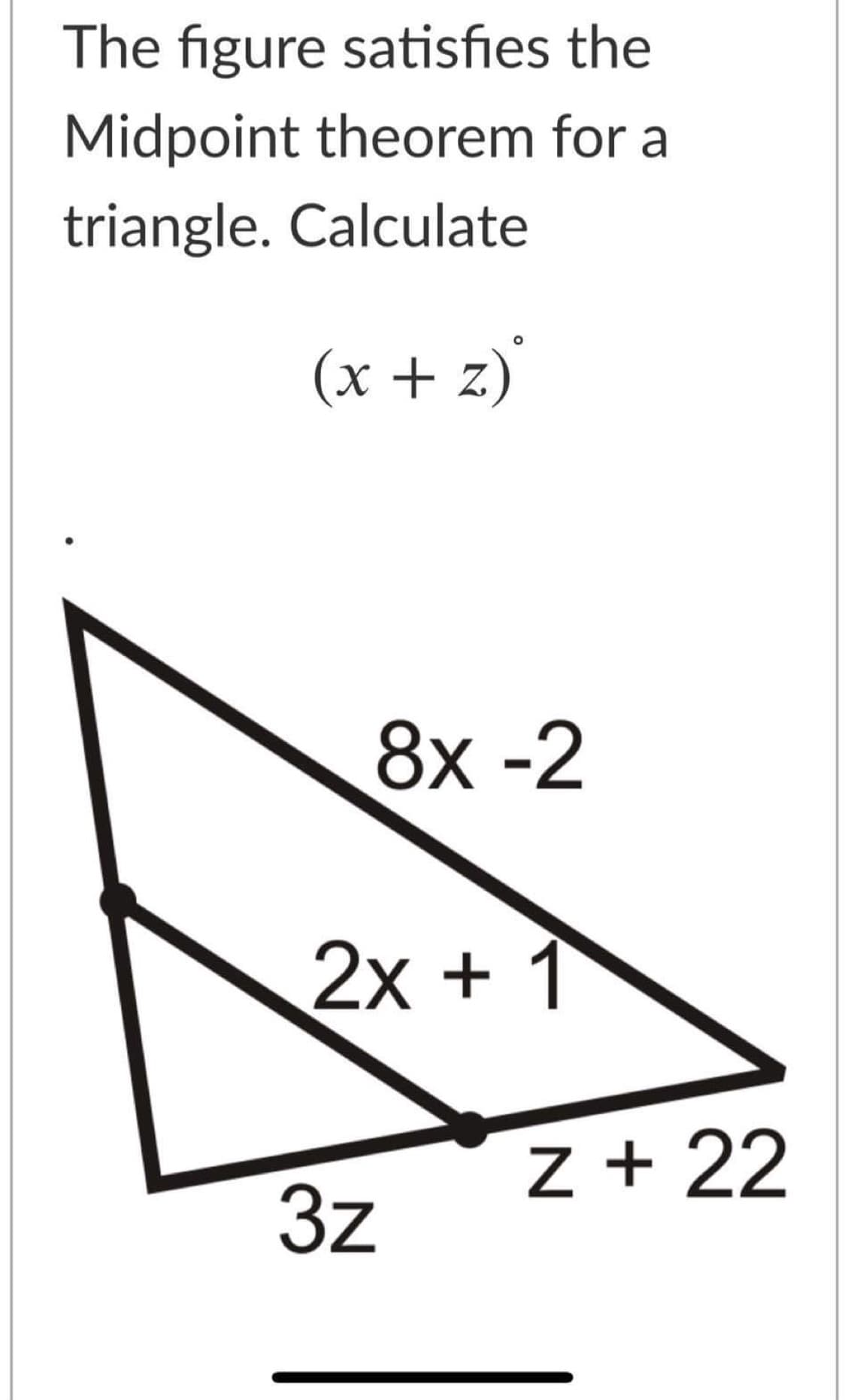The figure satisfies the
Midpoint theorem for a
triangle. Calculate
(x + z)'
8х -2
2x + 1
z + 22
3z
