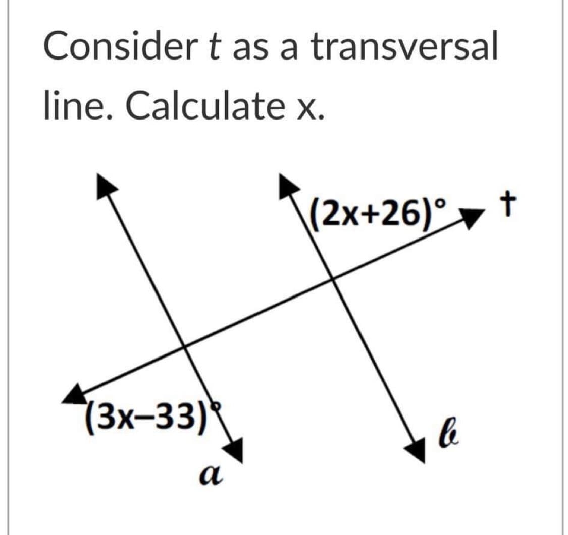 Consider t as a transversal
line. Calculate x.
(2x+26)°▼ †
(3x-33)
a
