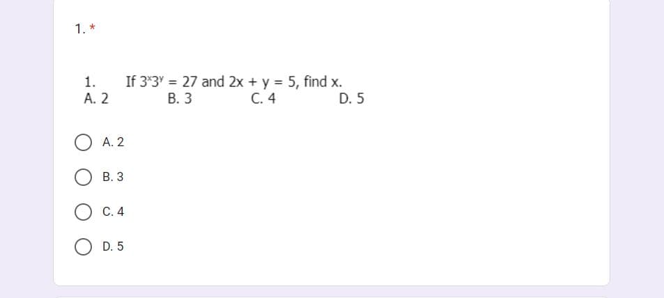 1. *
1.
A. 2
A. 2
B. 3
If 3x3y = 27 and 2x + y = 5, find x.
B. 3
D. 5
C. 4
OC. 4
D. 5