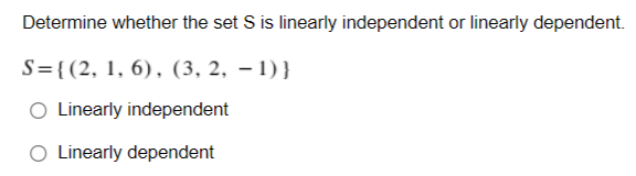 Determine whether the set S is linearly independent or linearly dependent.
S={(2, 1, 6), (3, 2, -1)}
Linearly independent
Linearly dependent
