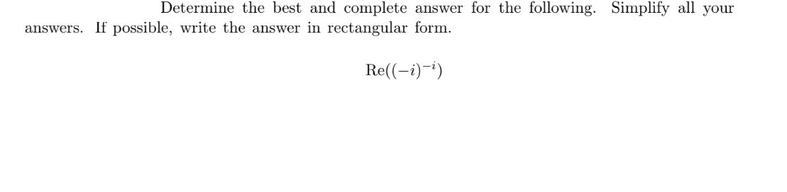 Determine the best and complete answer for the following. Simplify all your
answers. If possible, write the answer in rectangular form.
Re((-i)-¹)
