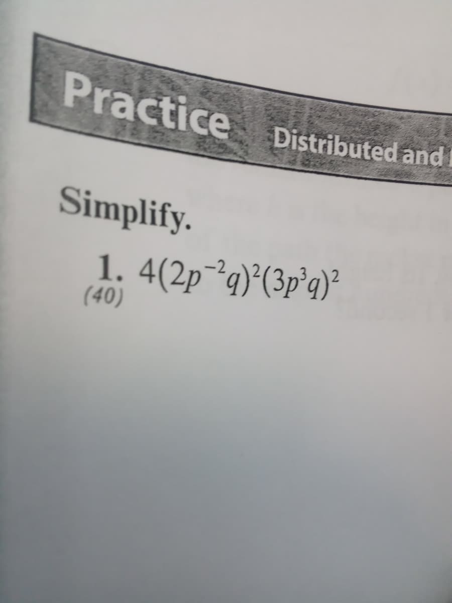 Practice Distributed and
Simplify.
1. 4(2p¯²q)*(3p°q)°
(40)
