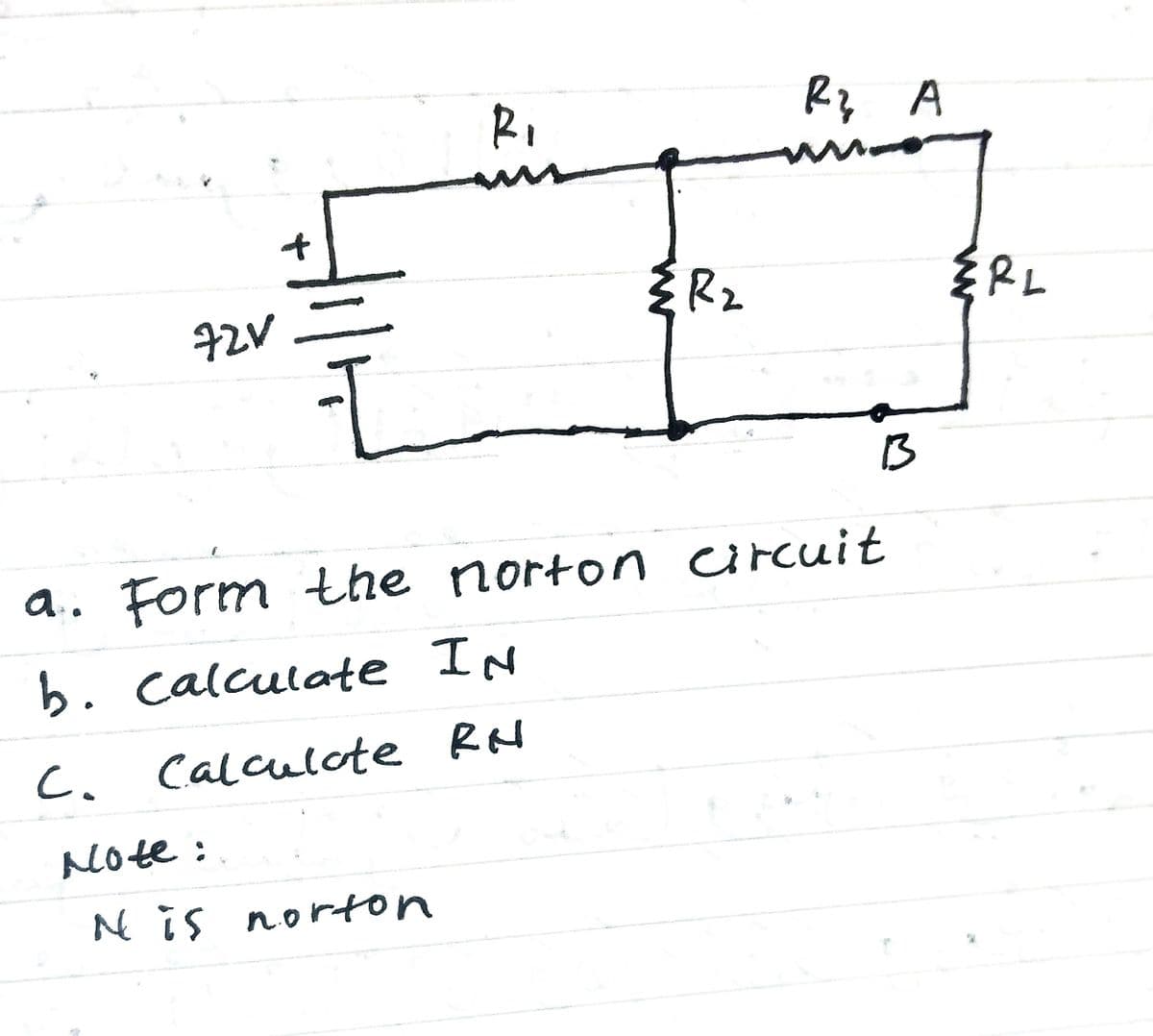 Rq A
of
72V
Rz
{ RL
B
a.. Form the norton urcuit
b. calculate IN
C. Calculote RN
Note:
Nis norton
