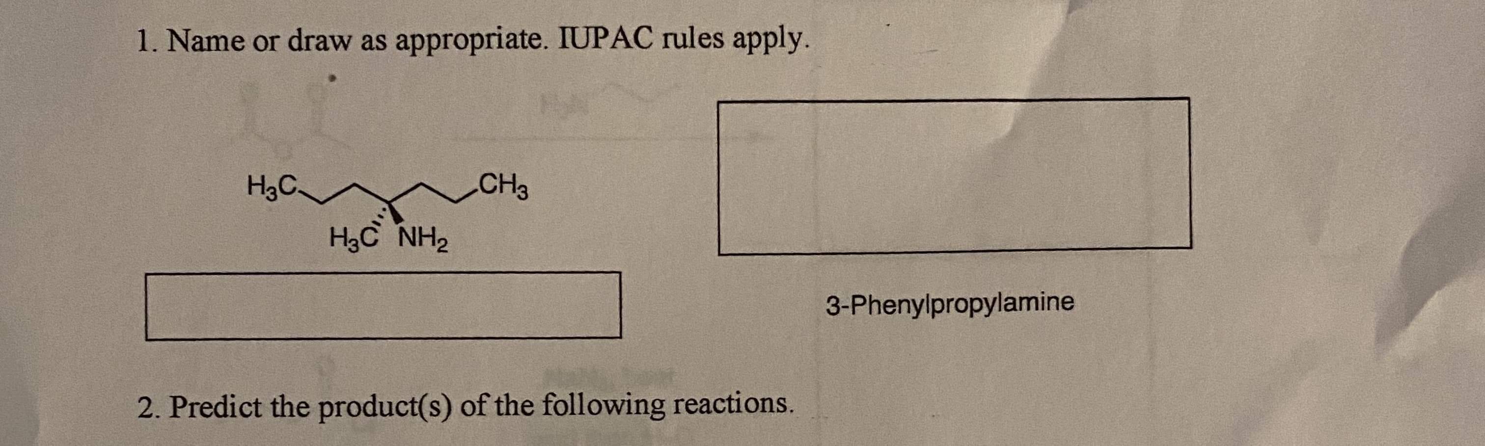 1. Name or draw as appropriate. IUPAC rules apply.
H3C.
.CHз
Hас Nна
3-Phenylpropylamine
