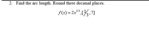 2. Find the arc
length. Round three decimal places.
f(x) =2x".1½.7]
2/3
