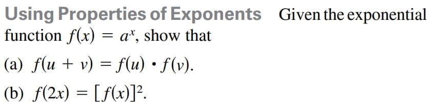 Using Properties of Exponents Given the exponential
function f(x) = a*, show that
(a) f(u + v) = f(u) • f(v).
(b) f(2x) = [f(x)]°.
