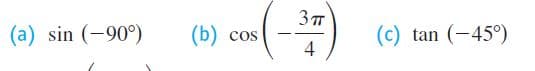 3 T
(a) sin (-90°)
(b) сos
(c) tan (-45°)
4
