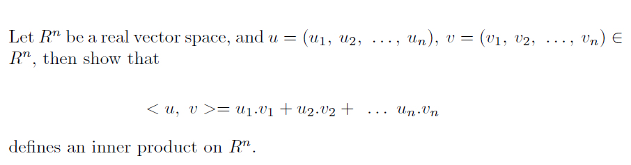 (u1, u2,
Un), v= (v1, v2,
Un) E
...,
Let R" be a real vector space, and u =
....
R", then show that
< u, v >= u1.V1 + u2.V2 +
.. Un.Vn
defines an inner product on R".

