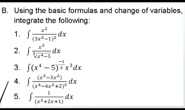 2. J dx
B. Using the basic formulas and change of variables,
integrate the following:
x2
1. Sa
(3x3-1)2 dx
2. S
dx
3
x4-5
3. S(x* – 5)x³ dx
4. S
(x³–3x²)
dx
(х4-4x3 +2)3
1
5. S
dx
(x²+2x+1)
