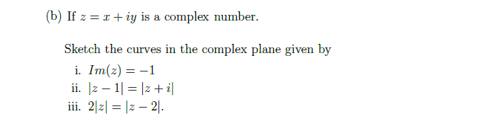 (b) If z = x+ iy is a complex number.
Sketch the curves in the complex plane given by
i. Im(z) = -1
ii. [z – 1| = |z+ i|
iii. 2|2| = |z – 2|.
