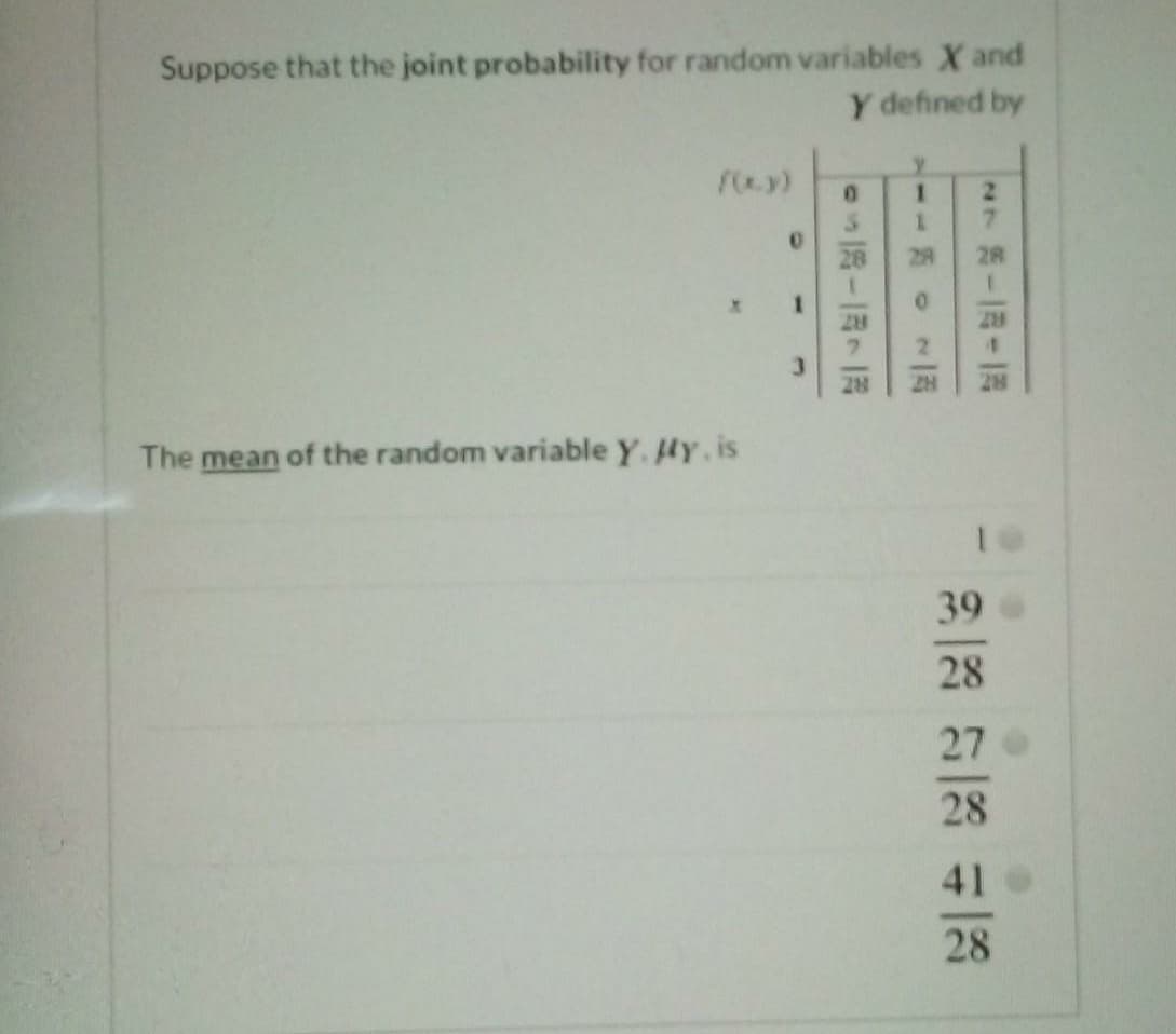 Suppose that the joint probability for random variables X and
Y defined by
29
28
3.
28
28
The mean of the random variable Y. HY.is
39
28
27
28
41
28
