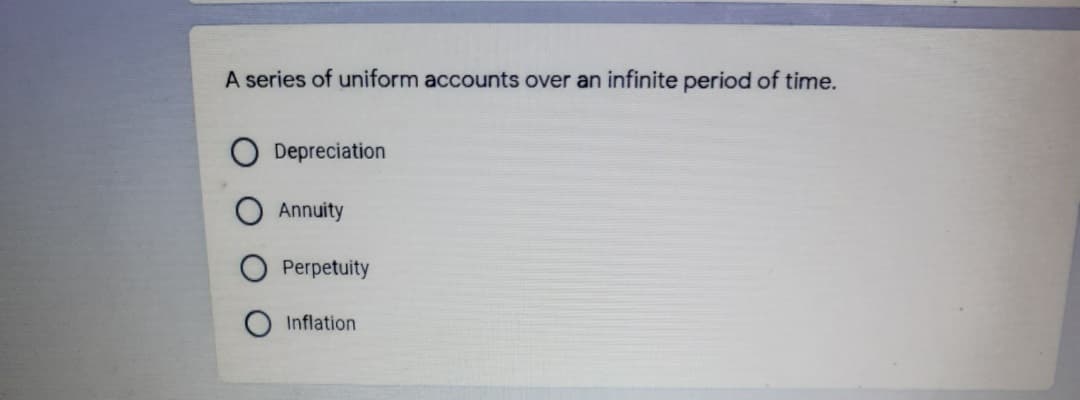 A series of uniform accounts over an infinite period of time.
Depreciation
Annuity
O Perpetuity
Inflation
