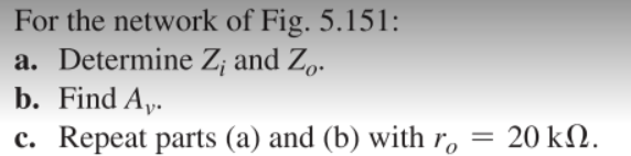 For the network of Fig. 5.151:
a. Determine Z; and Z..
b. Find Ay.
c. Repeat parts (a) and (b) with r,
= 20 k2.
