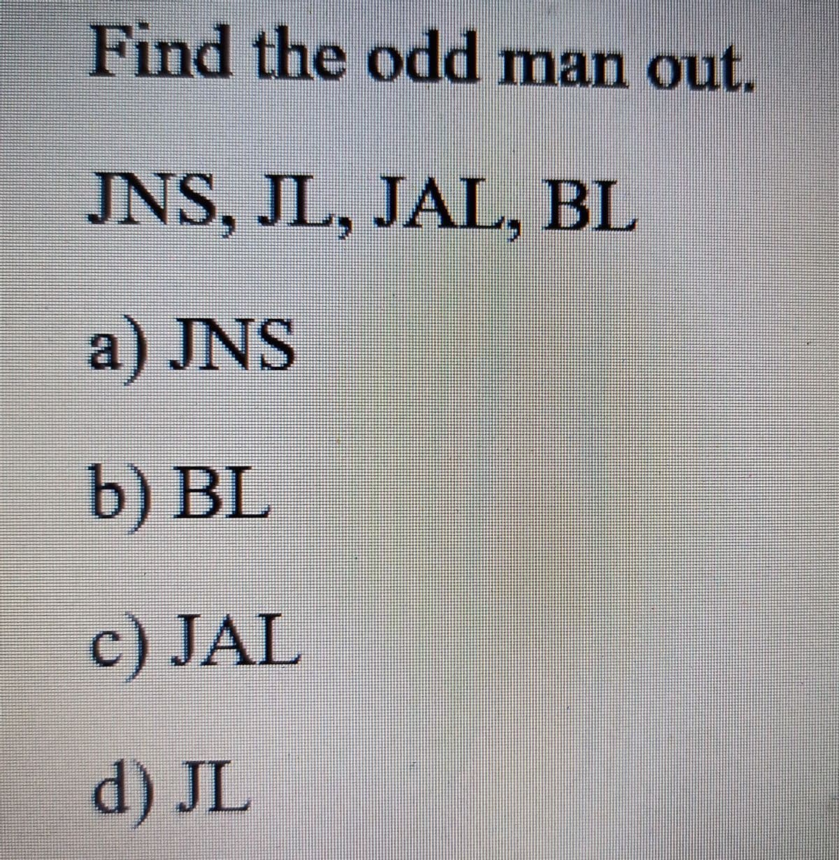 Find the odd man out.
JNS, JL, JAL, BL
a) JNS
b) BL
c) JAL
d) JL
