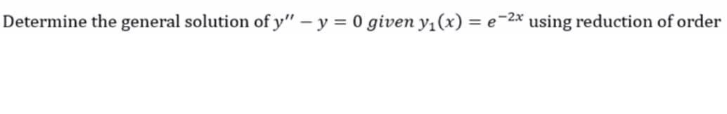 Determine the general solution of y" - y = 0 given y₁(x) = e-2x using reduction of order