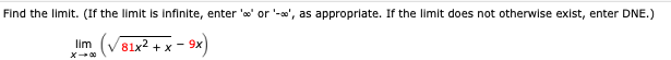 Find the limit. (If the limit is Infinite, enter 'o' or '-o', as appropriate. If the limit does not otherwise exist, enter DNE.)
lim
Im (V B1x2 + x - 9x)
