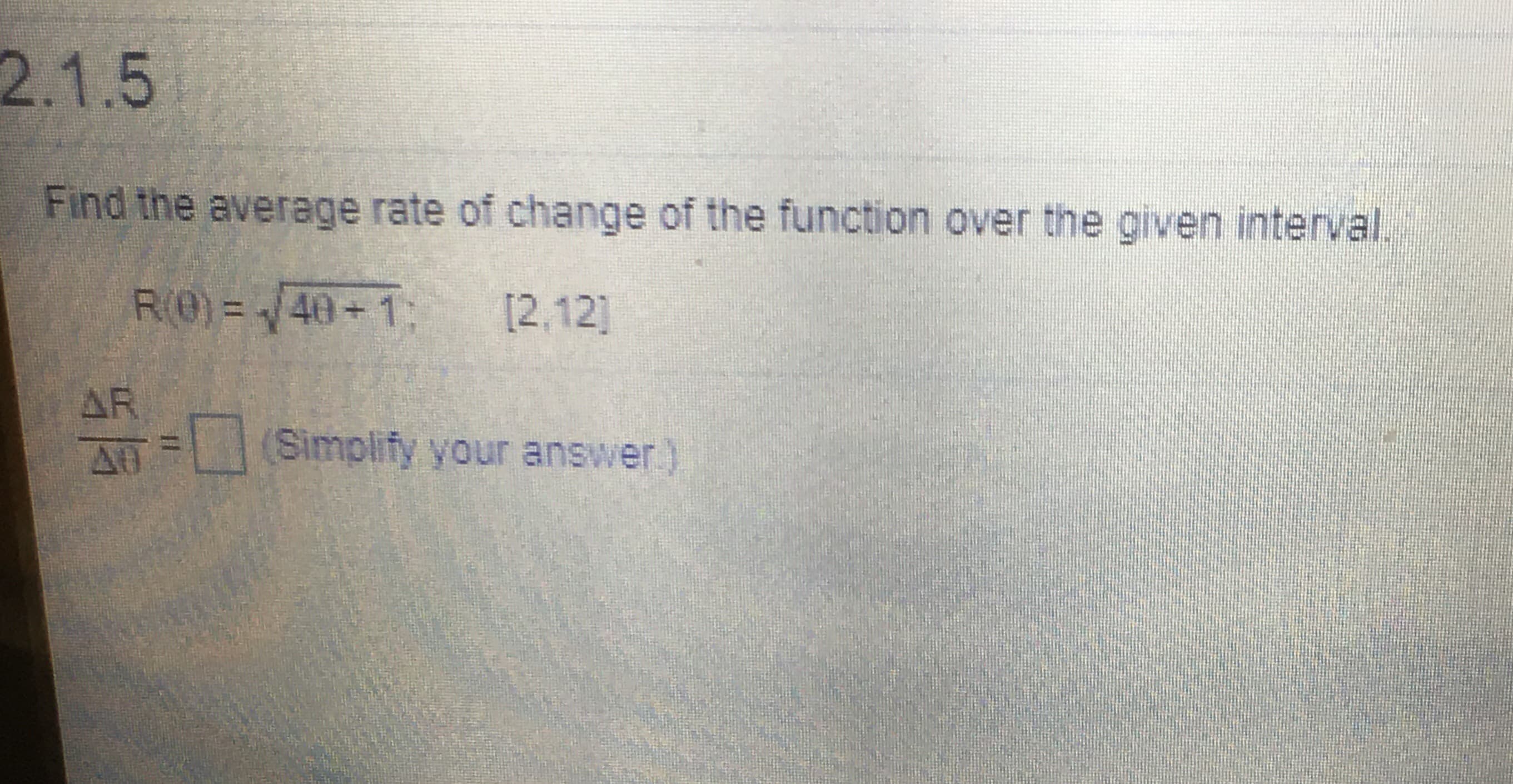 2.1.5
Find the average rate of change of the function over the given interval.
R(0) = /40+1:
[2,12]
AR
(Simplify your answer)
