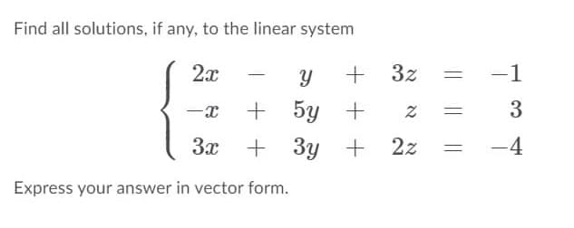 Find all solutions, if any, to the linear system
2x
+ 3z
-1
+ 5y +
3
3x
Зу + 22
-4
Express your answer in vector form.
א
