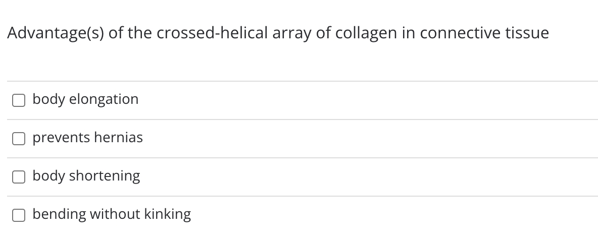 Advantage(s) of the crossed-helical array of collagen in connective tissue
body elongation
prevents hernias
body shortening
O bending without kinking
