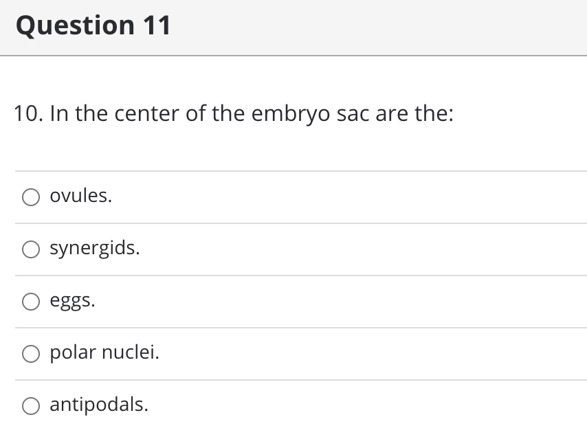 Question 11
10. In the center of the embryo sac are the:
ovules.
synergids.
eggs.
O polar nuclei.
O antipodals.
