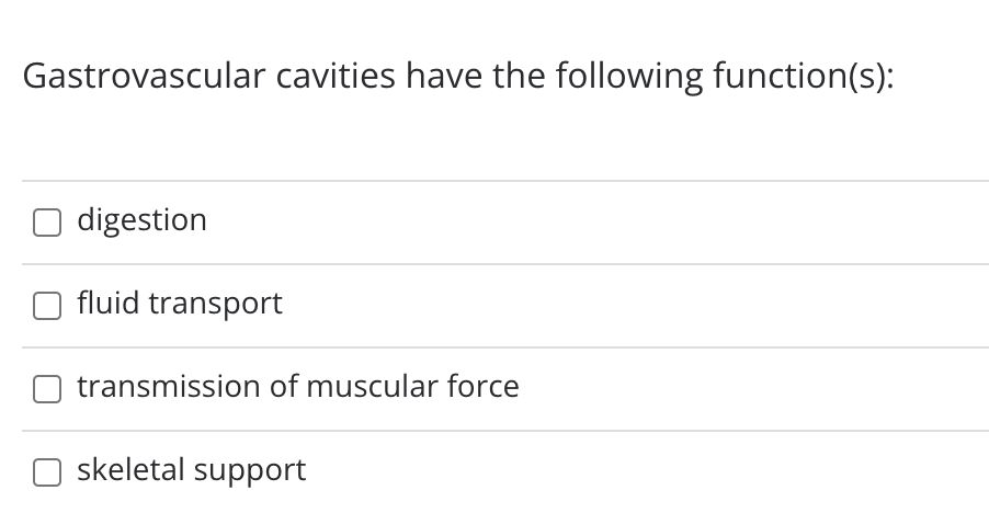 Gastrovascular cavities have the following function(s):
digestion
fluid transport
transmission of muscular force
skeletal support

