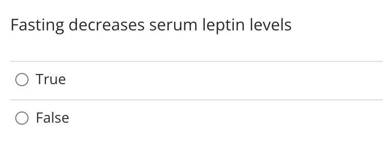 Fasting decreases serum leptin levels
O True
O False
