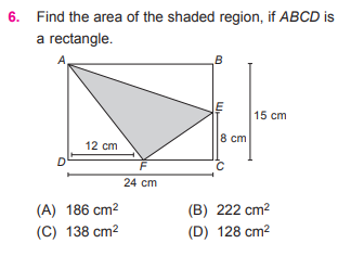6. Find the area of the shaded region, if ABCD is
a rectangle.
A
B
15 cm
8 cm
12 cm
F
24 cm
(A) 186 cm?
(B) 222 cm2
(C) 138 cm2
(D) 128 cm2

