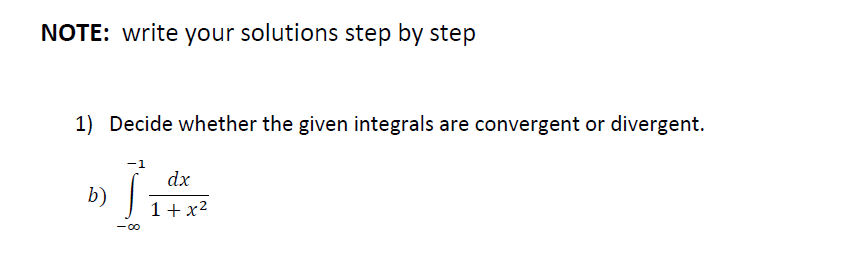 NOTE: write your solutions step by step
1) Decide whether the given integrals are convergent or divergent.
dx
b)
1+x2
-00
