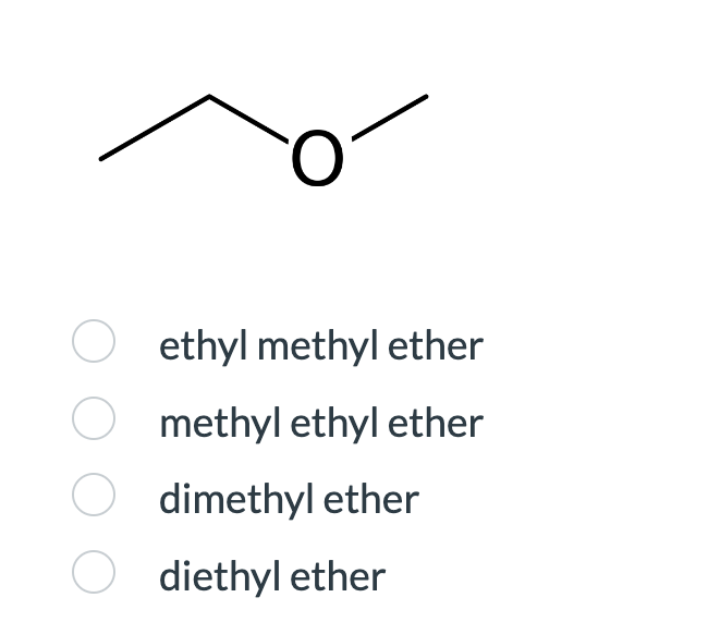 Oethyl methyl ether
Omethyl ethyl ether
O dimethyl ether
O diethyl ether