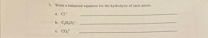 3. Write a balanced equation for the hydrolysis of each anion.
a. CI¹
b. C₂H₂O₂
C. CO,²¹