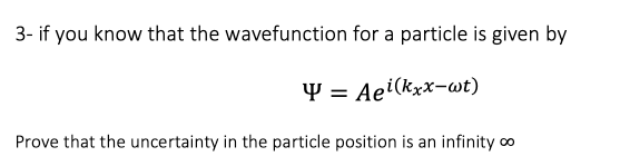 3- if you know that the wavefunction for a particle is given by
Y = Aei(kxx-wt)
Prove that the uncertainty in the particle position is an infinity o
