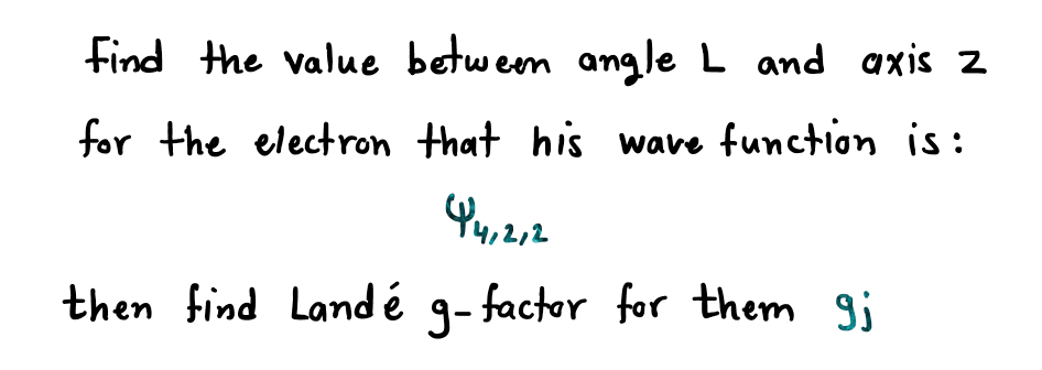 find the value betweem angle L and axis z
for the electron that his wave function is:
12
then find Landé g- factor for them gj
