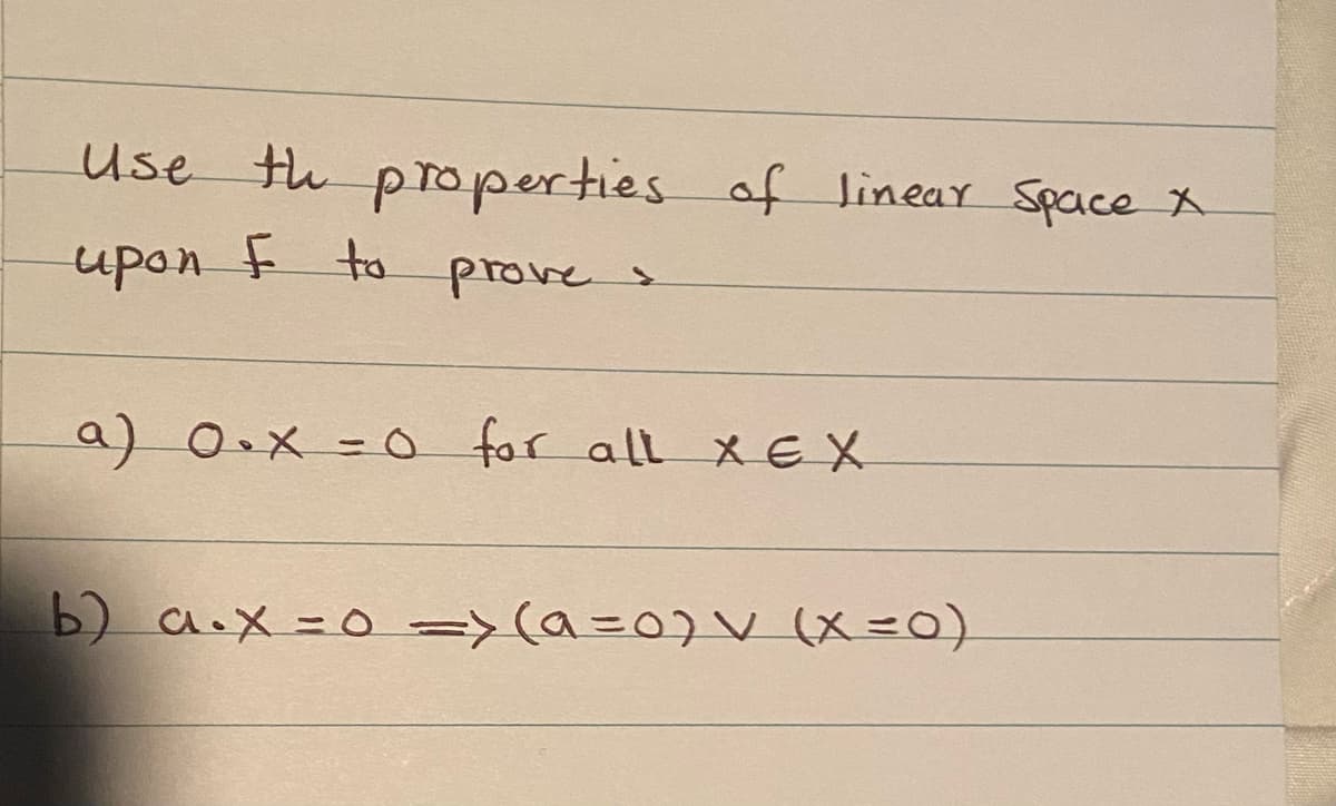 Use
th properties of linear Space X
upon t to prove >
a) 0.x -o for all XEX
b) a.X =D0 =>(a30)v (X=0)
