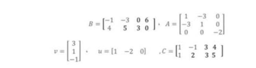 -3
-1 -3 0 6
B = [
:1. A=
-3
14
5 3 0
-21
.c = |
-1 3 4
v =| 1
u = [1 -2 0]
2
35
